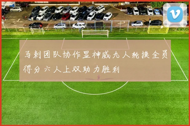 马刺团队协作显神威九人轮换全员得分六人上双助力胜利