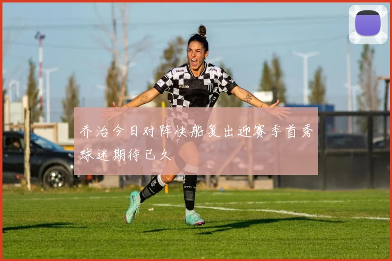 乔治今日对阵快船复出迎赛季首秀球迷期待已久