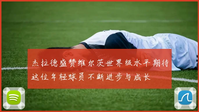 杰拉德盛赞维尔茨世界级水平期待这位年轻球员不断进步与成长