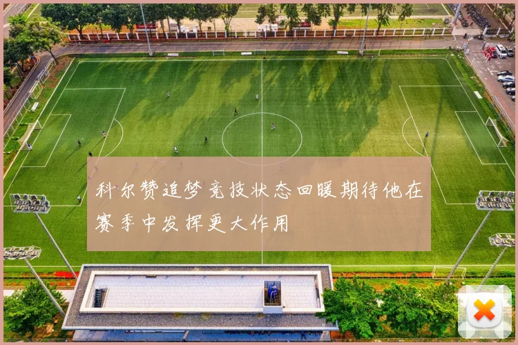 科尔赞追梦竞技状态回暖期待他在赛季中发挥更大作用