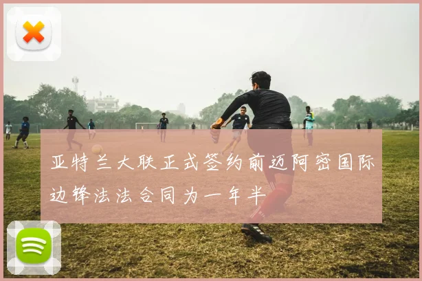 亚特兰大联正式签约前迈阿密国际边锋法法合同为一年半