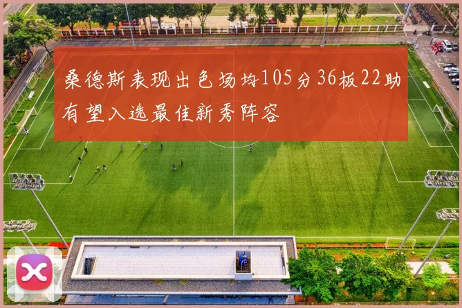 桑德斯表现出色场均105分36板22助有望入选最佳新秀阵容