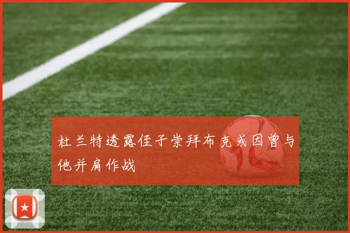 杜兰特透露侄子崇拜布克或因曾与他并肩作战