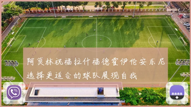 阿莫林祝福拉什福德霍伊伦安东尼选择更适合的球队展现自我
