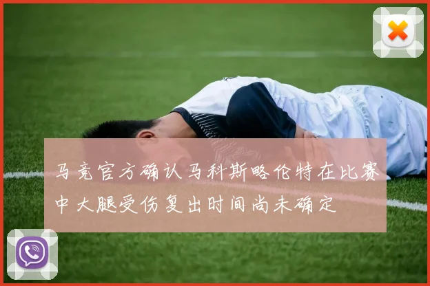 马竞官方确认马科斯略伦特在比赛中大腿受伤复出时间尚未确定