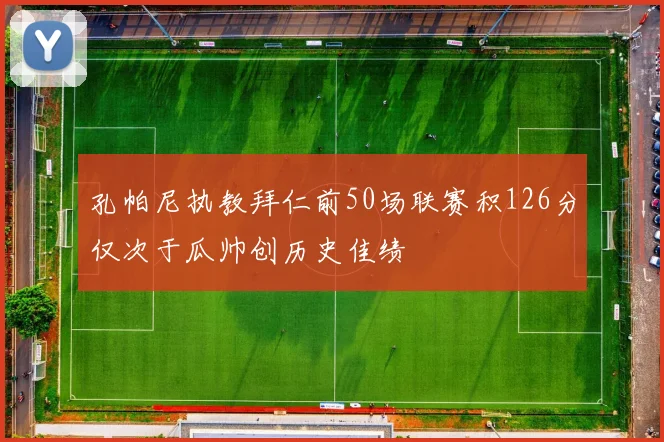孔帕尼执教拜仁前50场联赛积126分仅次于瓜帅创历史佳绩