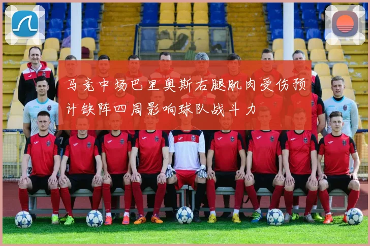 马竞中场巴里奥斯右腿肌肉受伤预计缺阵四周影响球队战斗力