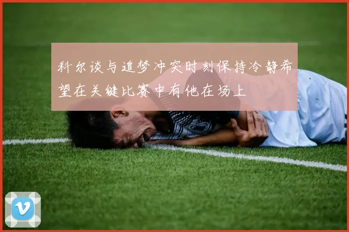 科尔谈与追梦冲突时刻保持冷静希望在关键比赛中有他在场上
