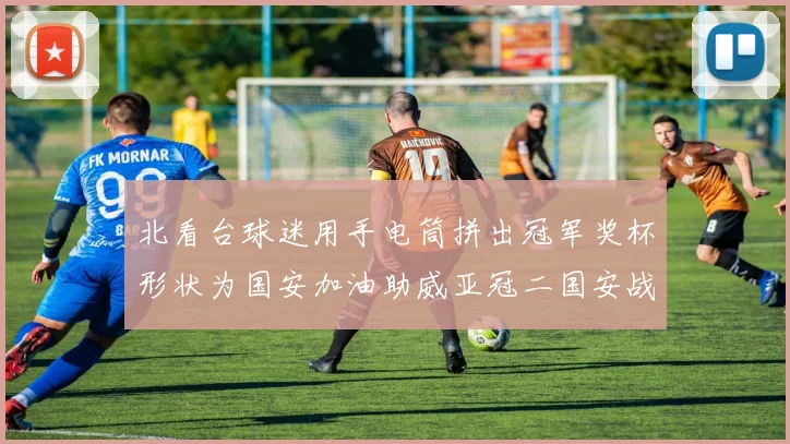 北看台球迷用手电筒拼出冠军奖杯形状为国安加油助威亚冠二国安战麦克阿瑟