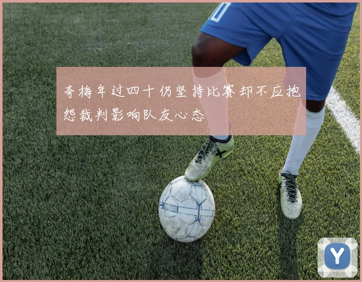 夸梅年过四十仍坚持比赛却不应抱怨裁判影响队友心态