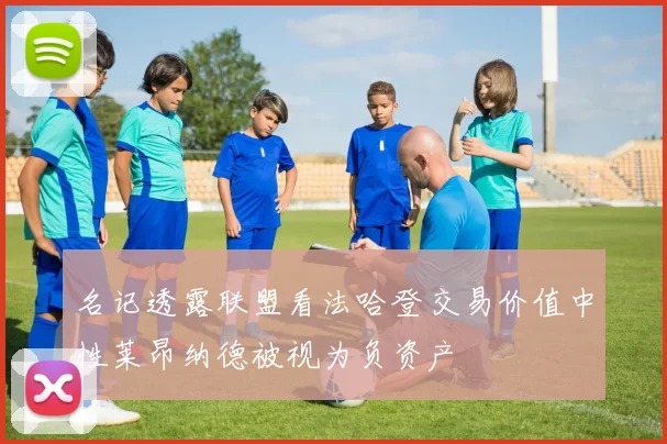 名记透露联盟看法哈登交易价值中性莱昂纳德被视为负资产