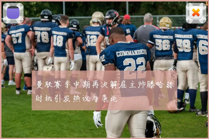 曼联赛季中期再次解雇主帅滕哈赫时机引发热议与争论