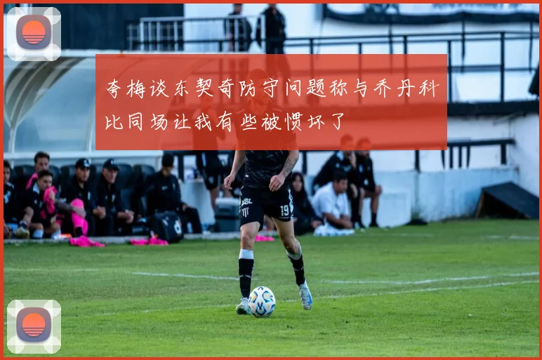 夸梅谈东契奇防守问题称与乔丹科比同场让我有些被惯坏了